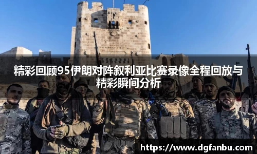 精彩回顾95伊朗对阵叙利亚比赛录像全程回放与精彩瞬间分析