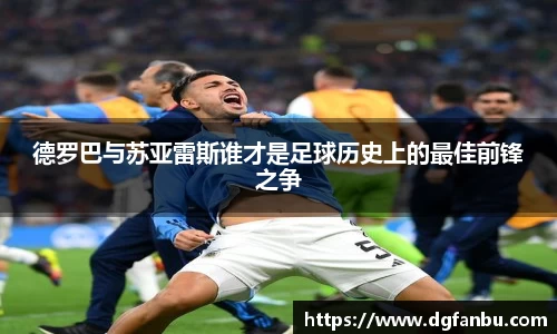 德罗巴与苏亚雷斯谁才是足球历史上的最佳前锋之争