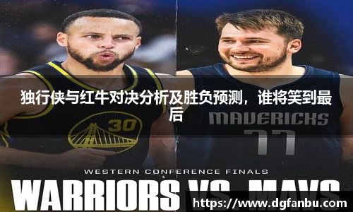 独行侠与红牛对决分析及胜负预测，谁将笑到最后